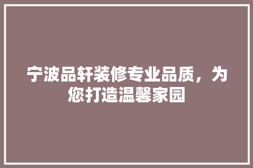 宁波品轩装修专业品质，为您打造温馨家园