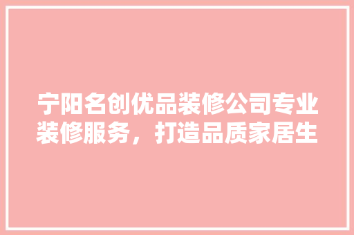宁阳名创优品装修公司专业装修服务，打造品质家居生活