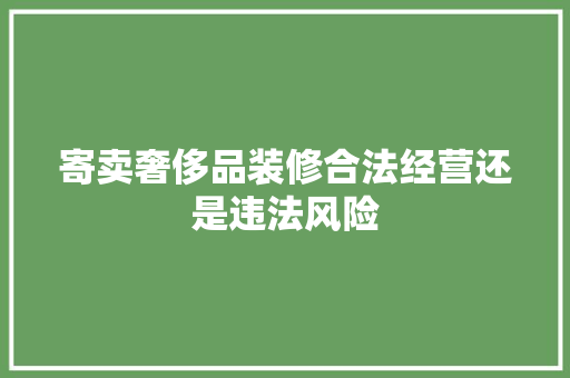 寄卖奢侈品装修合法经营还是违法风险