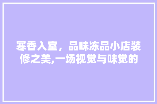 寒香入室，品味冻品小店装修之美,一场视觉与味觉的盛宴