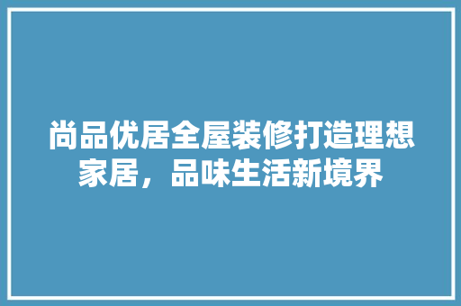 尚品优居全屋装修打造理想家居，品味生活新境界
