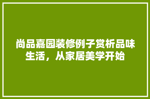 尚品嘉园装修例子赏析品味生活，从家居美学开始