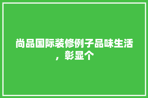 尚品国际装修例子品味生活，彰显个