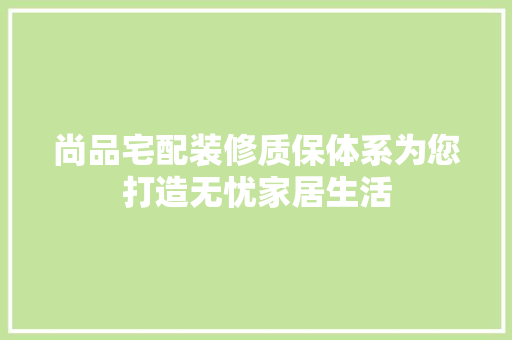 尚品宅配装修质保体系为您打造无忧家居生活