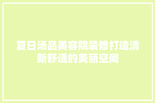 夏日汤品美容院装修打造清新舒适的美丽空间