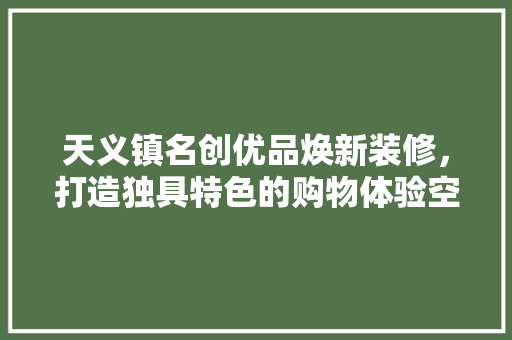 天义镇名创优品焕新装修，打造独具特色的购物体验空间