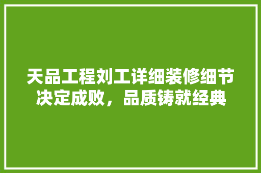 天品工程刘工详细装修细节决定成败，品质铸就经典