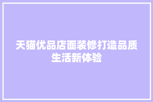 天猫优品店面装修打造品质生活新体验