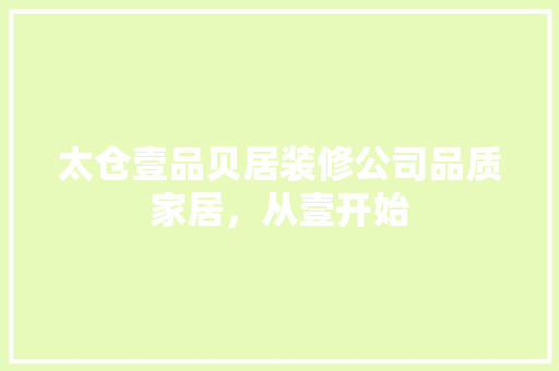 太仓壹品贝居装修公司品质家居，从壹开始
