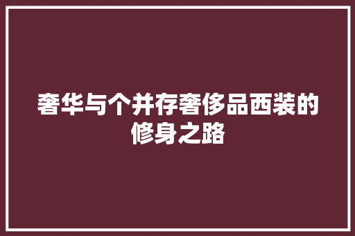 奢华与个并存奢侈品西装的修身之路