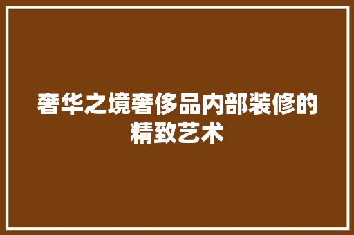 奢华之境奢侈品内部装修的精致艺术