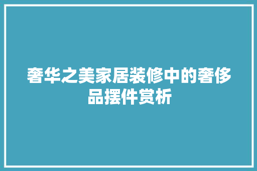 奢华之美家居装修中的奢侈品摆件赏析