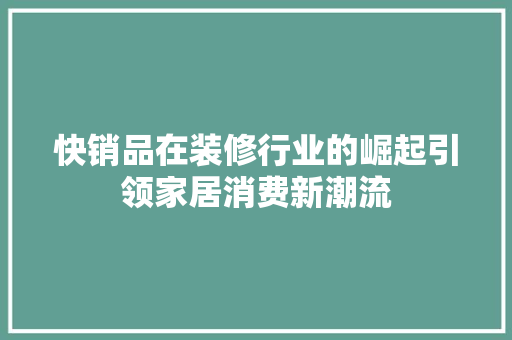 快销品在装修行业的崛起引领家居消费新潮流