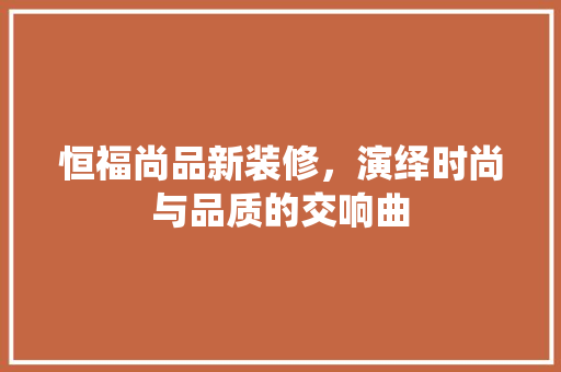 恒福尚品新装修，演绎时尚与品质的交响曲