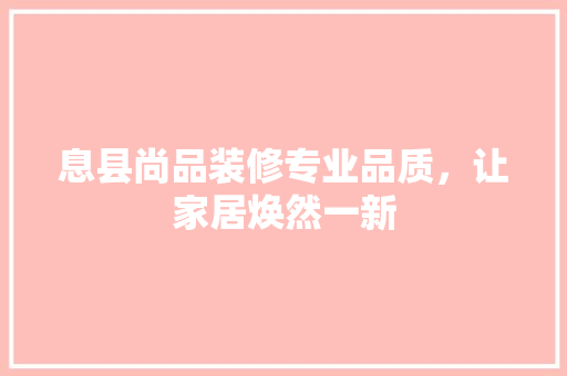 息县尚品装修专业品质，让家居焕然一新