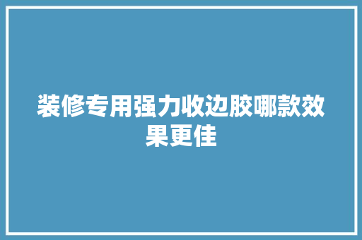 装修专用强力收边胶哪款效果更佳