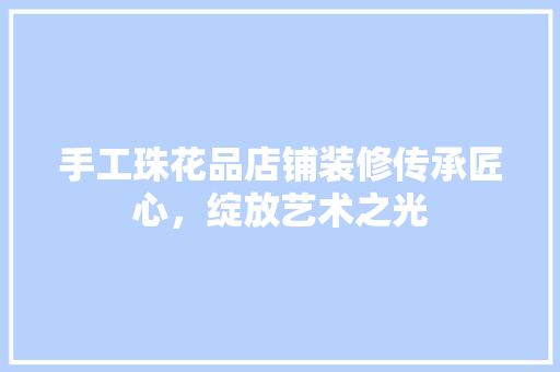 手工珠花品店铺装修传承匠心，绽放艺术之光