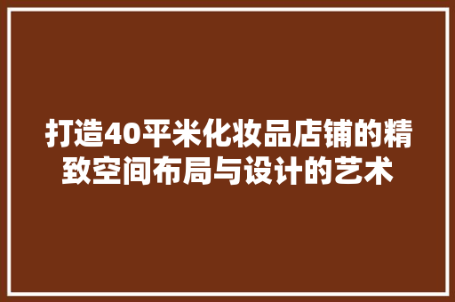 打造40平米化妆品店铺的精致空间布局与设计的艺术
