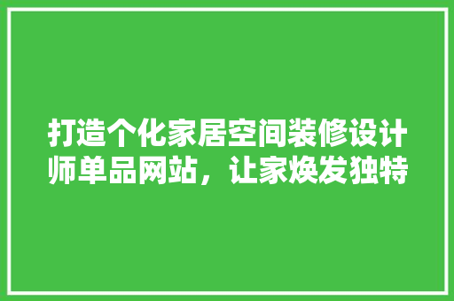 打造个化家居空间装修设计师单品网站，让家焕发独特魅力