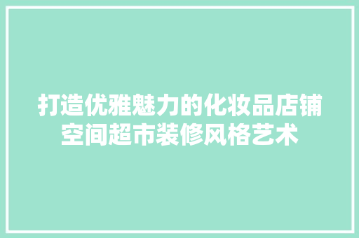 打造优雅魅力的化妆品店铺空间超市装修风格艺术