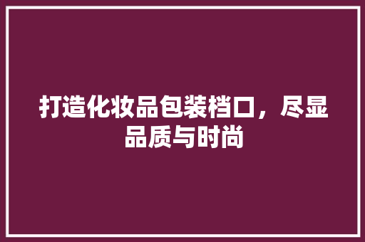 打造化妆品包装档口，尽显品质与时尚
