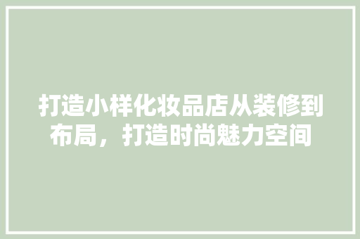 打造小样化妆品店从装修到布局，打造时尚魅力空间