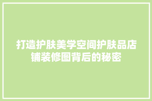 打造护肤美学空间护肤品店铺装修图背后的秘密