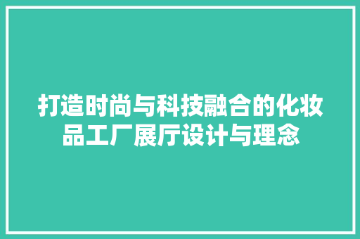 打造时尚与科技融合的化妆品工厂展厅设计与理念