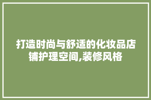 打造时尚与舒适的化妆品店铺护理空间,装修风格