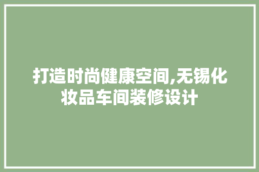 打造时尚健康空间,无锡化妆品车间装修设计