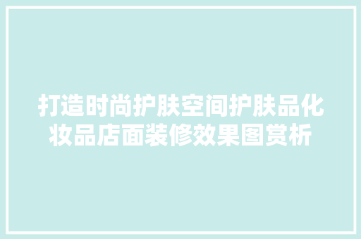 打造时尚护肤空间护肤品化妆品店面装修效果图赏析