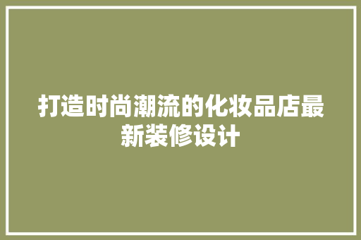 打造时尚潮流的化妆品店最新装修设计  第1张