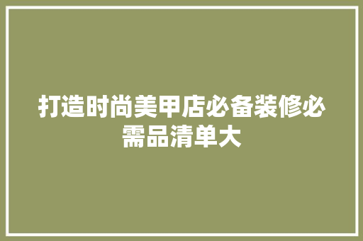 打造时尚美甲店必备装修必需品清单大