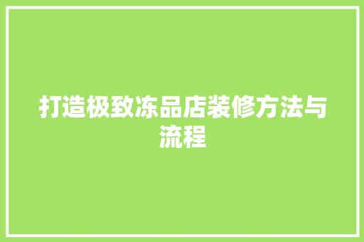 打造极致冻品店装修方法与流程