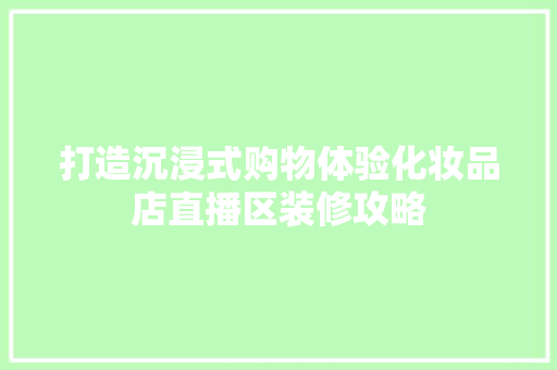 打造沉浸式购物体验化妆品店直播区装修攻略
