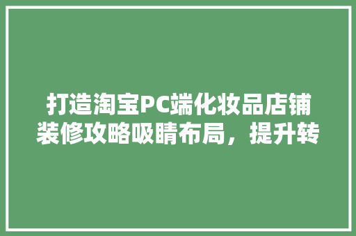 打造淘宝PC端化妆品店铺装修攻略吸睛布局，提升转化率  第1张