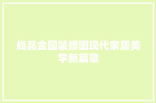 尚品金园装修图现代家居美学新篇章