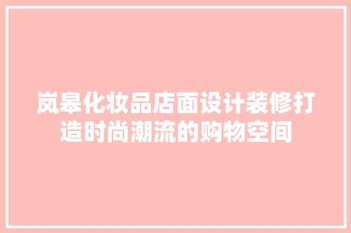 岚皋化妆品店面设计装修打造时尚潮流的购物空间