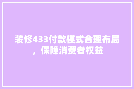 装修433付款模式合理布局，保障消费者权益
