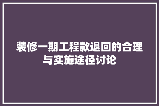 装修一期工程款退回的合理与实施途径讨论