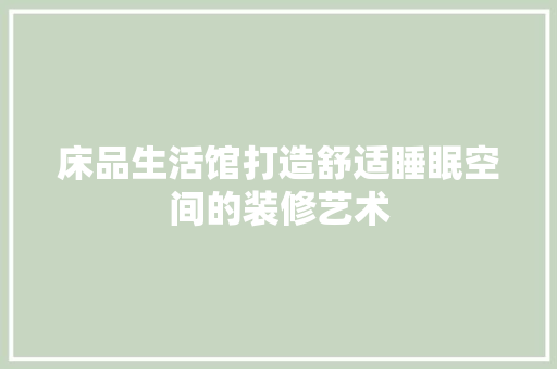 床品生活馆打造舒适睡眠空间的装修艺术