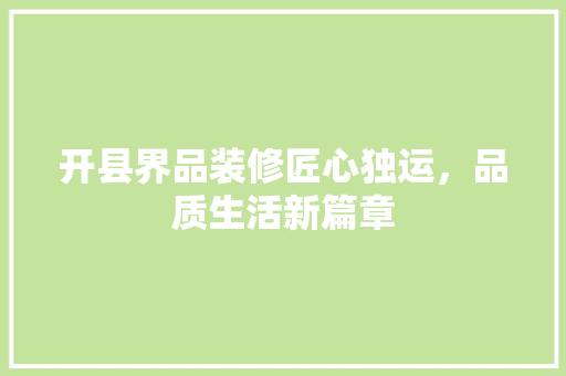 开县界品装修匠心独运，品质生活新篇章