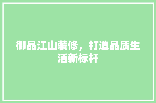 御品江山装修，打造品质生活新标杆