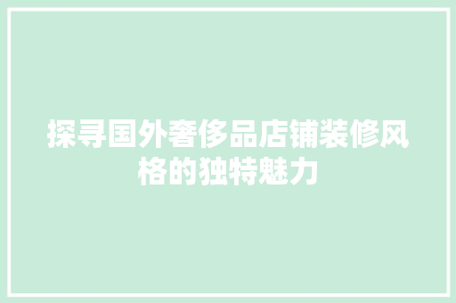 探寻国外奢侈品店铺装修风格的独特魅力