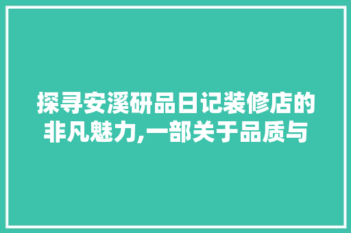 探寻安溪研品日记装修店的非凡魅力,一部关于品质与艺术的家居装修传奇