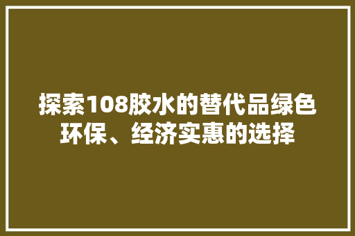 探索108胶水的替代品绿色环保、经济实惠的选择
