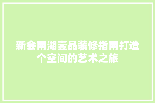新会南湖壹品装修指南打造个空间的艺术之旅