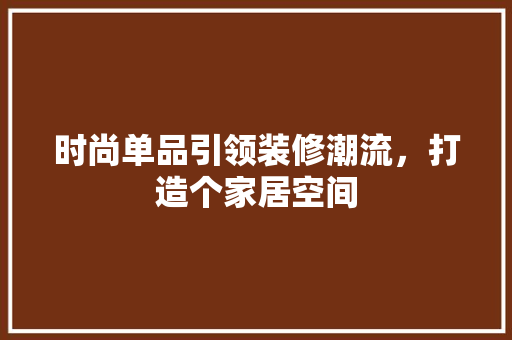 时尚单品引领装修潮流，打造个家居空间  第1张
