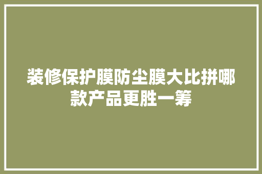 装修保护膜防尘膜大比拼哪款产品更胜一筹