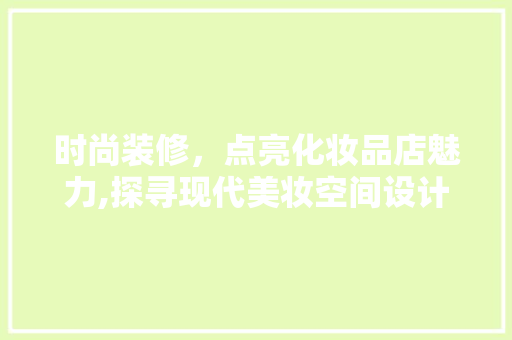 时尚装修，点亮化妆品店魅力,探寻现代美妆空间设计之路